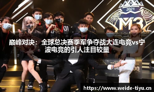 巅峰对决：全球总决赛季军争夺战大连电竞vs宁波电竞的引人注目较量
