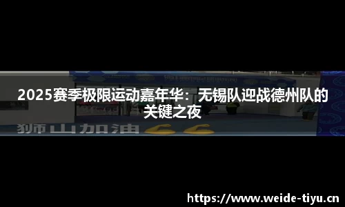 2025赛季极限运动嘉年华：无锡队迎战德州队的关键之夜